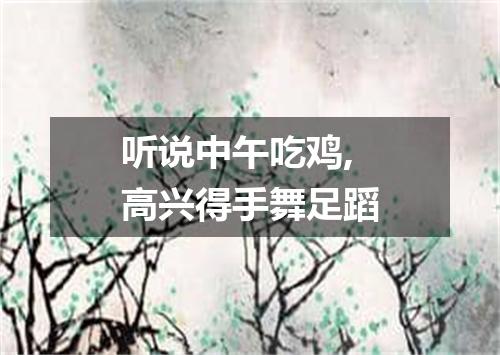 听说中午吃鸡,高兴得手舞足蹈