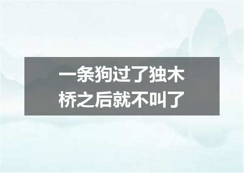 一条狗过了独木桥之后就不叫了