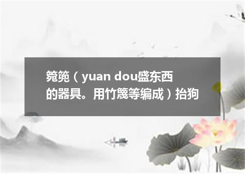 箢篼（yuan dou盛东西的器具。用竹篾等编成）抬狗