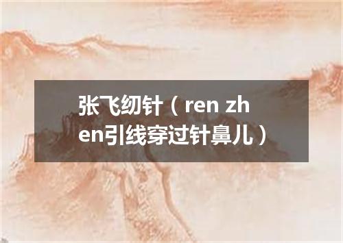 张飞纫针（ren zhen引线穿过针鼻儿）