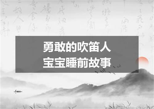 勇敢的吹笛人宝宝睡前故事