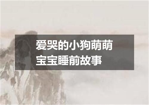 爱哭的小狗萌萌宝宝睡前故事