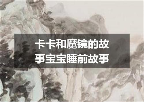 卡卡和魔镜的故事宝宝睡前故事