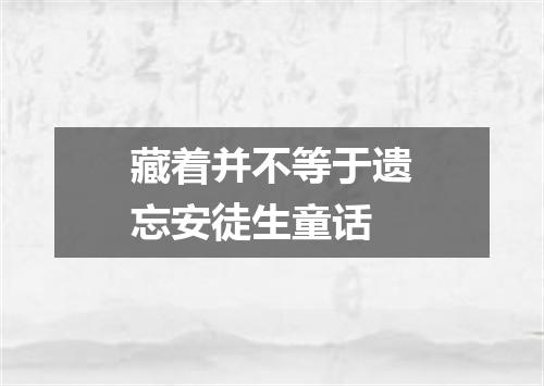 藏着并不等于遗忘安徒生童话