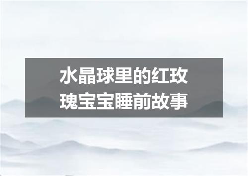 水晶球里的红玫瑰宝宝睡前故事