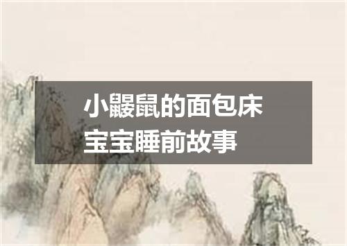 小鼹鼠的面包床宝宝睡前故事