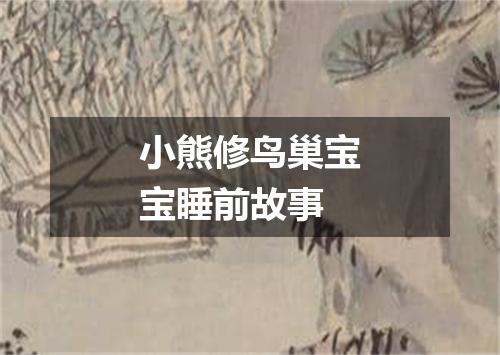 小熊修鸟巢宝宝睡前故事