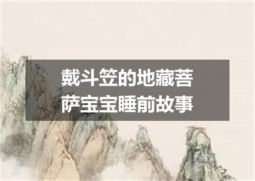 戴斗笠的地藏菩萨宝宝睡前故事