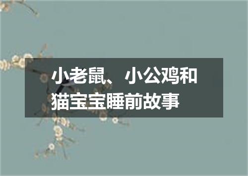 小老鼠、小公鸡和猫宝宝睡前故事