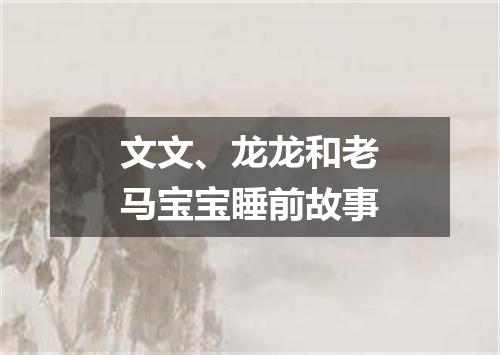 文文、龙龙和老马宝宝睡前故事