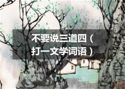 不要说三道四（打一文学词语）