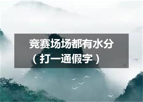 竞赛场场都有水分（打一通假字）