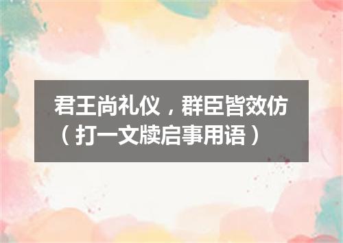 君王尚礼仪，群臣皆效仿（打一文牍启事用语）