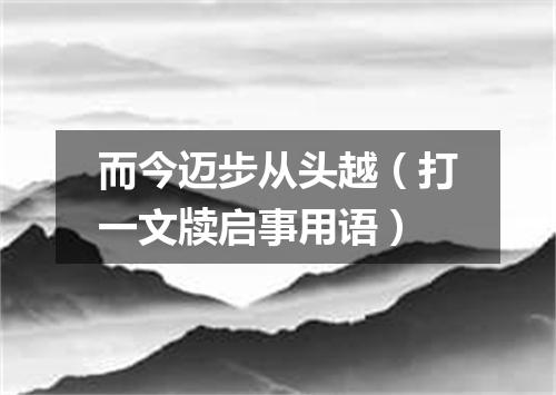 而今迈步从头越（打一文牍启事用语）