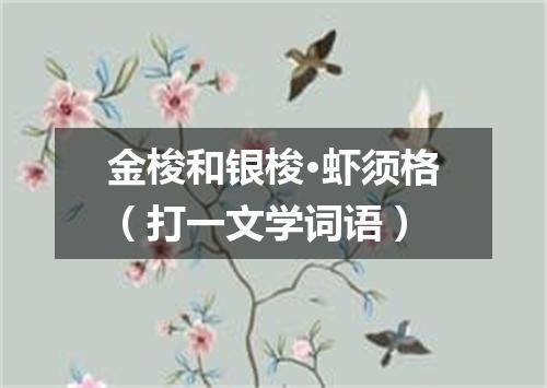 金梭和银梭·虾须格（打一文学词语）