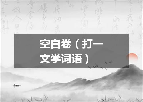 空白卷（打一文学词语）