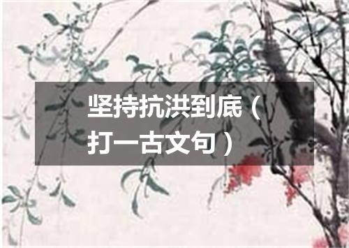 坚持抗洪到底（打一古文句）