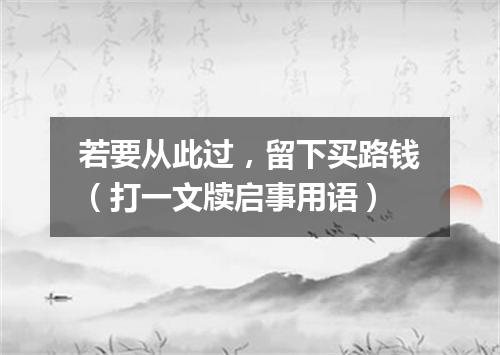 若要从此过，留下买路钱（打一文牍启事用语）