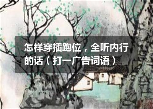 怎样穿插跑位，全听内行的话（打一广告词语）