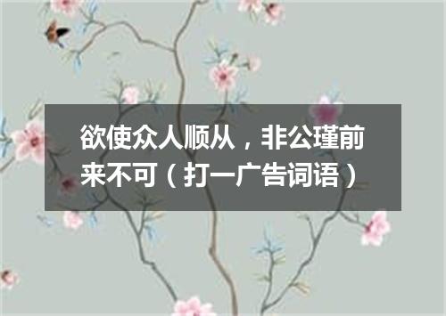 欲使众人顺从，非公瑾前来不可（打一广告词语）