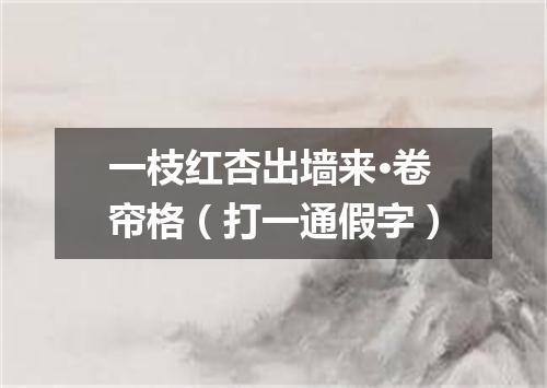 一枝红杏出墙来·卷帘格（打一通假字）