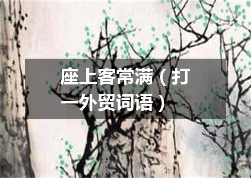 座上客常满（打一外贸词语）