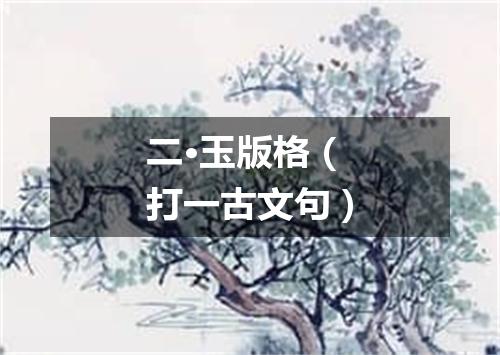 二·玉版格（打一古文句）