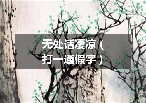 无处话凄凉（打一通假字）