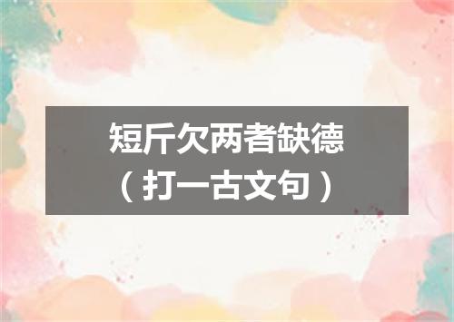 短斤欠两者缺德（打一古文句）