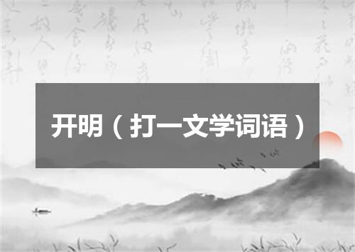 开明（打一文学词语）