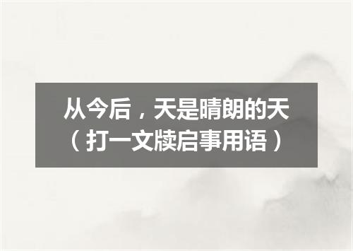 从今后，天是晴朗的天（打一文牍启事用语）