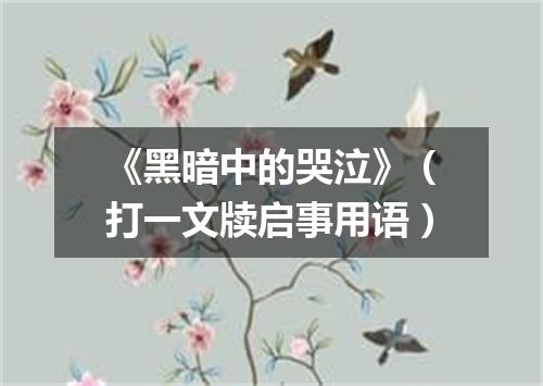 《黑暗中的哭泣》（打一文牍启事用语）