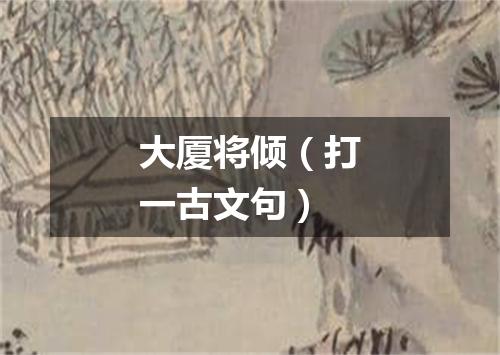 大厦将倾（打一古文句）