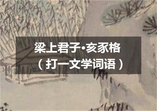 梁上君子·亥豕格（打一文学词语）