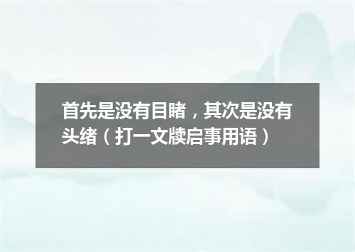 首先是没有目睹，其次是没有头绪（打一文牍启事用语）