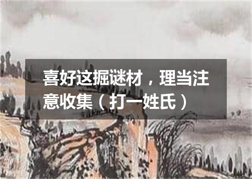 喜好这掘谜材，理当注意收集（打一姓氏）