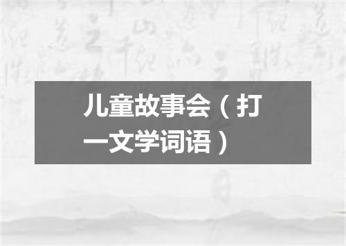 儿童故事会（打一文学词语）