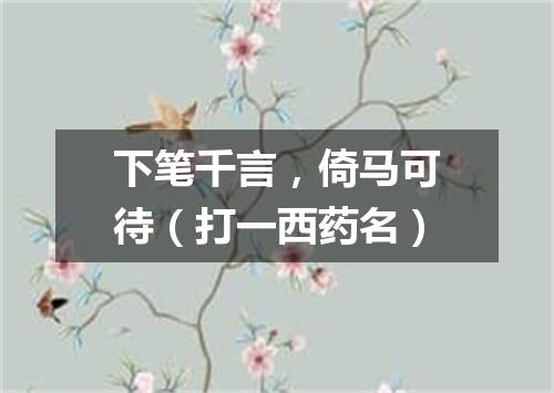 下笔千言，倚马可待（打一西药名）