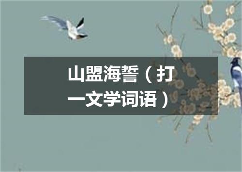 山盟海誓（打一文学词语）