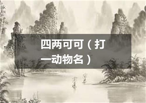 四两可可（打一动物名）