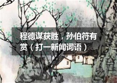 程德谋获胜，孙伯符有赏（打一新闻词语）