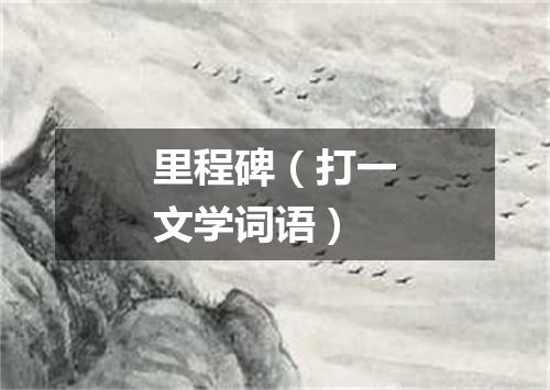 里程碑（打一文学词语）