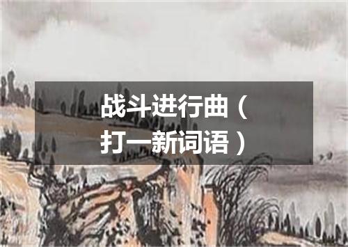 战斗进行曲（打一新词语）