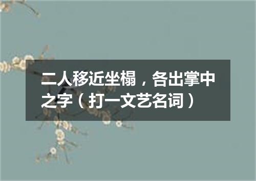 二人移近坐榻，各出掌中之字（打一文艺名词）