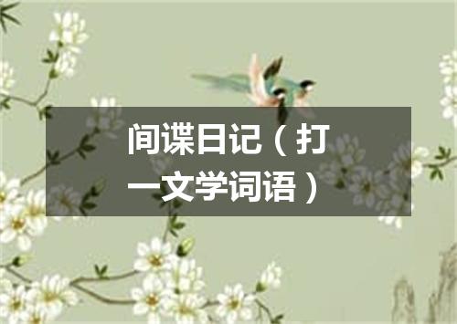 间谍日记（打一文学词语）