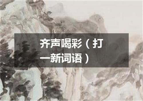 齐声喝彩（打一新词语）