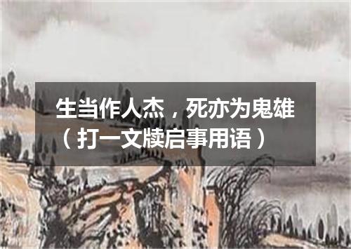 生当作人杰，死亦为鬼雄（打一文牍启事用语）