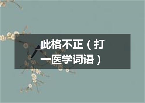 此格不正（打一医学词语）