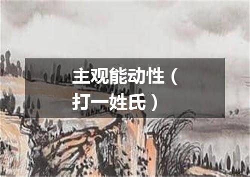 主观能动性（打一姓氏）