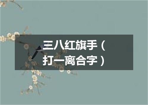 三八红旗手（打一离合字）